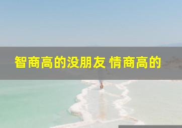 智商高的没朋友 情商高的